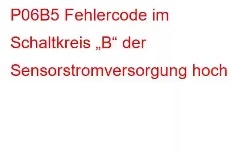 P06B5 Fehlercode im Schaltkreis „B“ der Sensorstromversorgung hoch