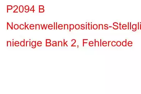 P2094 B Nockenwellenpositions-Stellglied-Steuerstromkreis, niedrige Bank 2, Fehlercode