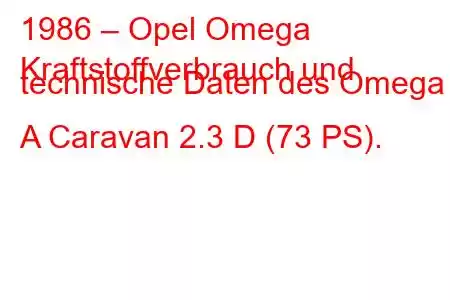 1986 – Opel Omega
Kraftstoffverbrauch und technische Daten des Omega A Caravan 2.3 D (73 PS).