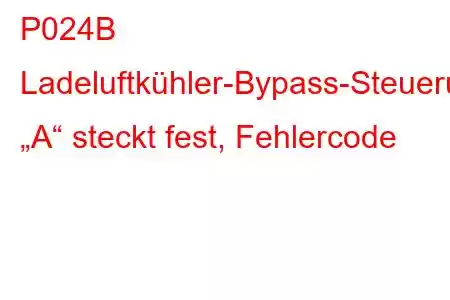 P024B Ladeluftkühler-Bypass-Steuerung „A“ steckt fest, Fehlercode