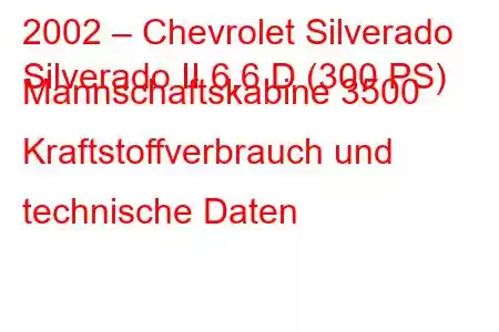 2002 – Chevrolet Silverado
Silverado II 6,6 D (300 PS) Mannschaftskabine 3500 Kraftstoffverbrauch und technische Daten