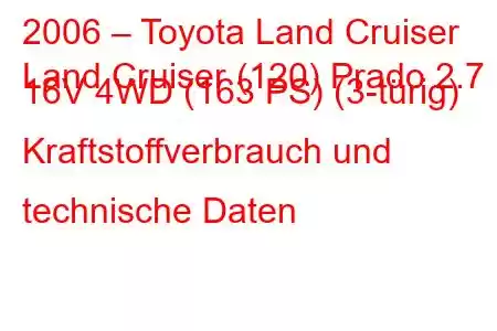 2006 – Toyota Land Cruiser
Land Cruiser (120) Prado 2.7 i 16V 4WD (163 PS) (3-türig) Kraftstoffverbrauch und technische Daten