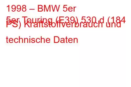 1998 – BMW 5er
5er Touring (E39) 530 d (184 PS) Kraftstoffverbrauch und technische Daten