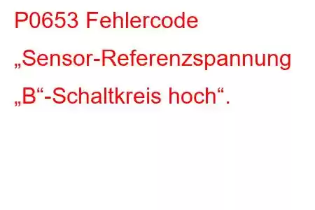 P0653 Fehlercode „Sensor-Referenzspannung „B“-Schaltkreis hoch“.