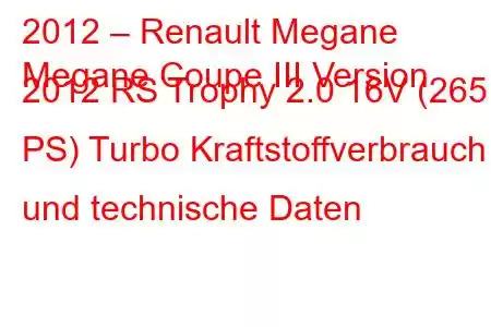 2012 – Renault Megane
Megane Coupe III Version 2012 RS Trophy 2.0 16V (265 PS) Turbo Kraftstoffverbrauch und technische Daten