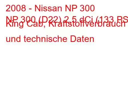 2008 - Nissan NP 300
NP 300 (D22) 2,5 dCi (133 PS) King Cab, Kraftstoffverbrauch und technische Daten