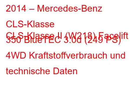 2014 – Mercedes-Benz CLS-Klasse
CLS-Klasse II (W218) Facelift 350 BlueTEC 3.0d (249 PS) 4WD Kraftstoffverbrauch und technische Daten