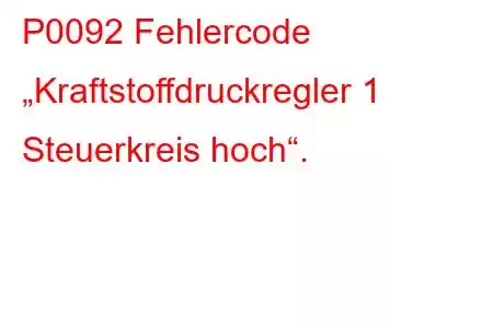 P0092 Fehlercode „Kraftstoffdruckregler 1 Steuerkreis hoch“.