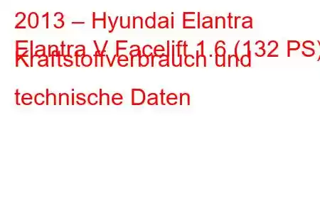 2013 – Hyundai Elantra
Elantra V Facelift 1.6 (132 PS) Kraftstoffverbrauch und technische Daten