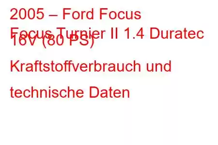 2005 – Ford Focus
Focus Turnier II 1.4 Duratec 16V (80 PS) Kraftstoffverbrauch und technische Daten