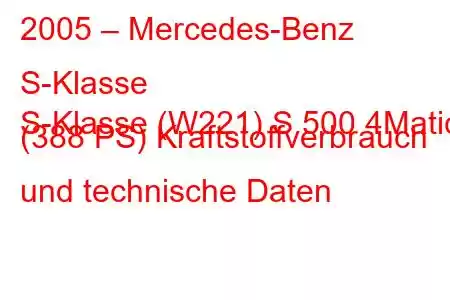 2005 – Mercedes-Benz S-Klasse
S-Klasse (W221) S 500 4Matic (388 PS) Kraftstoffverbrauch und technische Daten