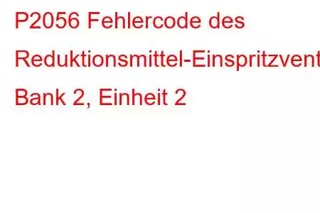 P2056 Fehlercode des Reduktionsmittel-Einspritzventil-Schaltkreises/Offene Bank 2, Einheit 2