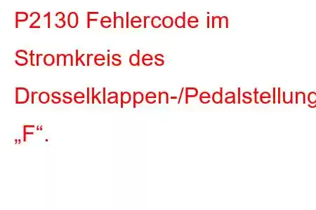 P2130 Fehlercode im Stromkreis des Drosselklappen-/Pedalstellungssensors/Schalters „F“.