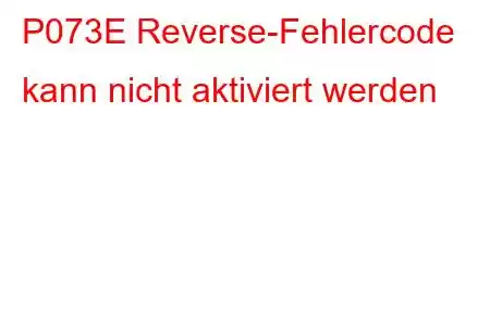 P073E Reverse-Fehlercode kann nicht aktiviert werden