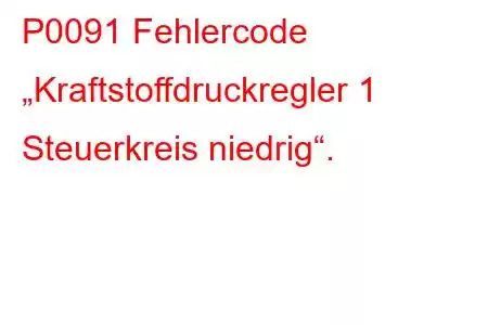 P0091 Fehlercode „Kraftstoffdruckregler 1 Steuerkreis niedrig“.