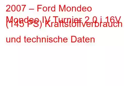 2007 – Ford Mondeo
Mondeo IV Turnier 2.0 i 16V (145 PS) Kraftstoffverbrauch und technische Daten