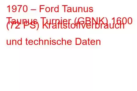 1970 – Ford Taunus
Taunus Turnier (GBNK) 1600 (72 PS) Kraftstoffverbrauch und technische Daten