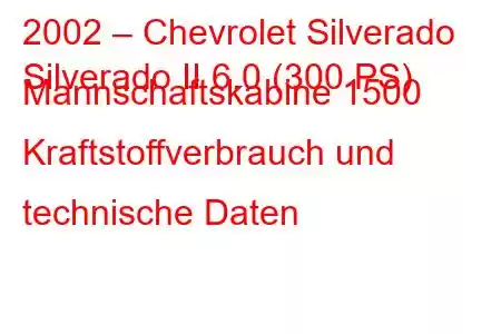 2002 – Chevrolet Silverado
Silverado II 6.0 (300 PS) Mannschaftskabine 1500 Kraftstoffverbrauch und technische Daten