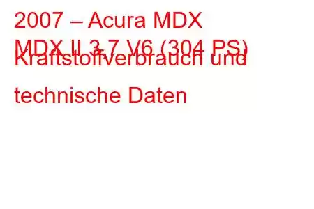 2007 – Acura MDX
MDX II 3,7 V6 (304 PS) Kraftstoffverbrauch und technische Daten