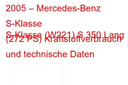 2005 – Mercedes-Benz S-Klasse
S-Klasse (W221) S 350 Lang (272 PS) Kraftstoffverbrauch und technische Daten