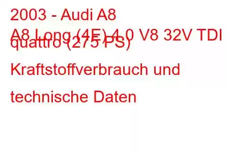 2003 - Audi A8
A8 Long (4E) 4.0 V8 32V TDI quattro (275 PS) Kraftstoffverbrauch und technische Daten