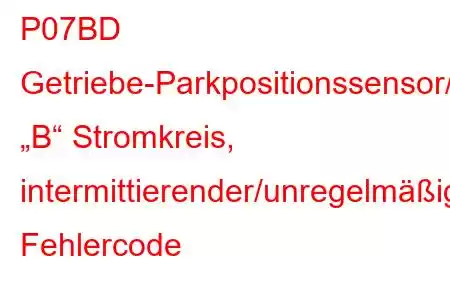 P07BD Getriebe-Parkpositionssensor/Schalter „B“ Stromkreis, intermittierender/unregelmäßiger Fehlercode