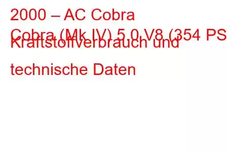 2000 – AC Cobra
Cobra (Mk IV) 5.0 V8 (354 PS) Kraftstoffverbrauch und technische Daten