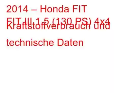 2014 – Honda FIT
FIT III 1.5 (130 PS) 4x4 Kraftstoffverbrauch und technische Daten