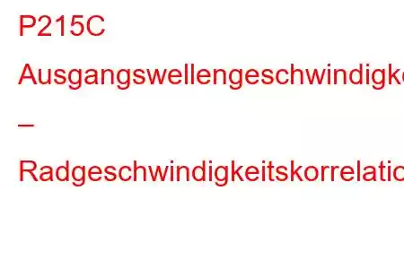 P215C Ausgangswellengeschwindigkeit – Radgeschwindigkeitskorrelations-Fehlercode