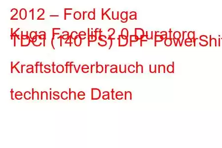 2012 – Ford Kuga
Kuga Facelift 2.0 Duratorq TDCi (140 PS) DPF PowerShift Kraftstoffverbrauch und technische Daten