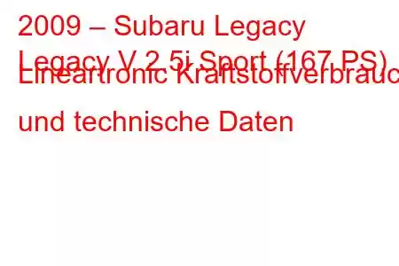 2009 – Subaru Legacy
Legacy V 2.5i Sport (167 PS) Lineartronic Kraftstoffverbrauch und technische Daten