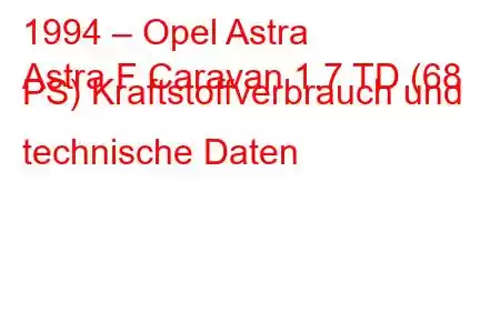 1994 – Opel Astra
Astra F Caravan 1.7 TD (68 PS) Kraftstoffverbrauch und technische Daten