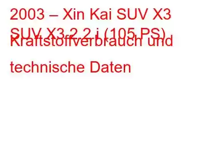 2003 – Xin Kai SUV X3
SUV X3 2.2 i (105 PS) Kraftstoffverbrauch und technische Daten