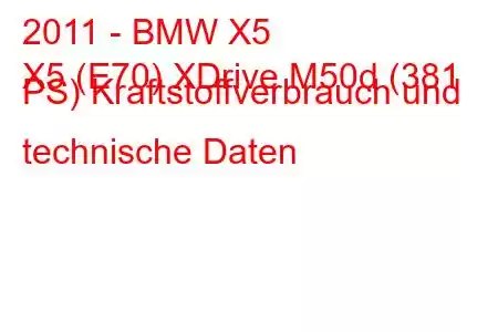 2011 - BMW X5
X5 (E70) XDrive M50d (381 PS) Kraftstoffverbrauch und technische Daten