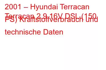 2001 – Hyundai Terracan
Terracan 2.9 16V DSL (150 PS) Kraftstoffverbrauch und technische Daten