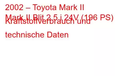 2002 – Toyota Mark II
Mark II Blit 2.5 i 24V (196 PS) Kraftstoffverbrauch und technische Daten