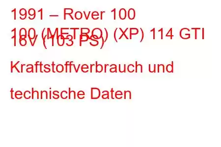 1991 – Rover 100
100 (METRO) (XP) 114 GTI 16V (103 PS) Kraftstoffverbrauch und technische Daten