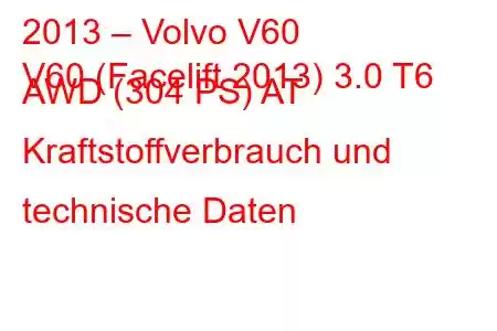 2013 – Volvo V60
V60 (Facelift 2013) 3.0 T6 AWD (304 PS) AT Kraftstoffverbrauch und technische Daten