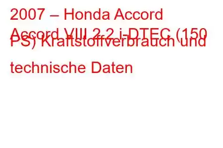 2007 – Honda Accord
Accord VIII 2.2 i-DTEC (150 PS) Kraftstoffverbrauch und technische Daten