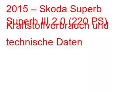 2015 – Skoda Superb
Superb III 2.0 (220 PS) Kraftstoffverbrauch und technische Daten