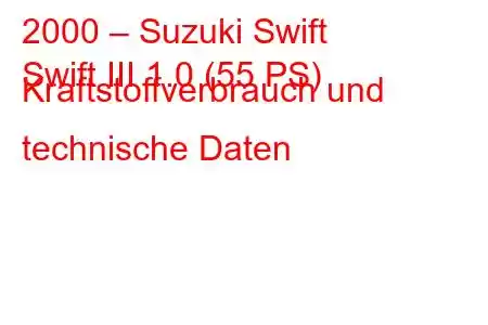 2000 – Suzuki Swift
Swift III 1.0 (55 PS) Kraftstoffverbrauch und technische Daten