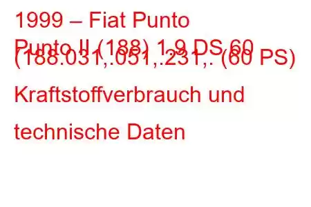 1999 – Fiat Punto
Punto II (188) 1.9 DS 60 (188.031,.051,.231,. (60 PS) Kraftstoffverbrauch und technische Daten