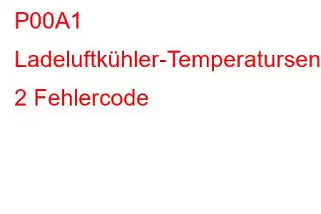 P00A1 Ladeluftkühler-Temperatursensor-Schaltkreisbereich/Leistungsbank 2 Fehlercode