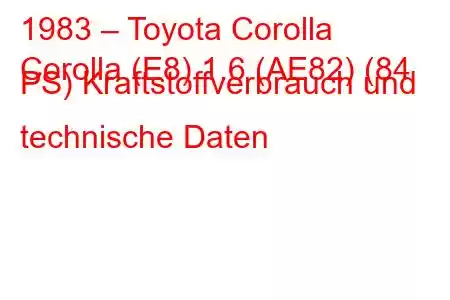 1983 – Toyota Corolla
Corolla (E8) 1.6 (AE82) (84 PS) Kraftstoffverbrauch und technische Daten