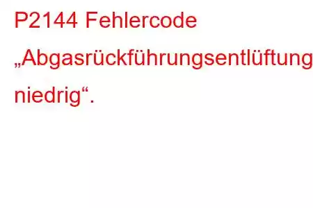 P2144 Fehlercode „Abgasrückführungsentlüftungssteuerkreis niedrig“.