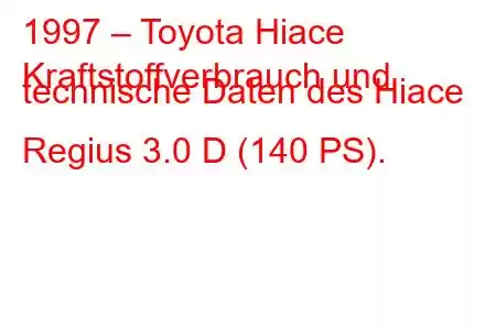 1997 – Toyota Hiace
Kraftstoffverbrauch und technische Daten des Hiace Regius 3.0 D (140 PS).