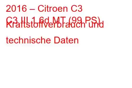 2016 – Citroen C3
C3 III 1.6d MT (99 PS) Kraftstoffverbrauch und technische Daten