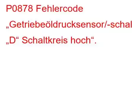 P0878 Fehlercode „Getriebeöldrucksensor/-schalter „D“ Schaltkreis hoch“.