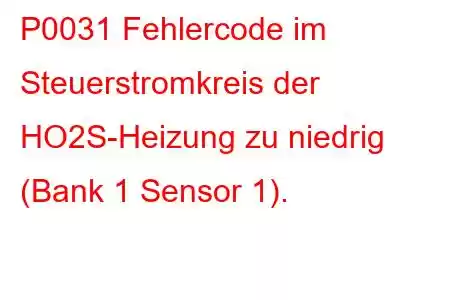 P0031 Fehlercode im Steuerstromkreis der HO2S-Heizung zu niedrig (Bank 1 Sensor 1).