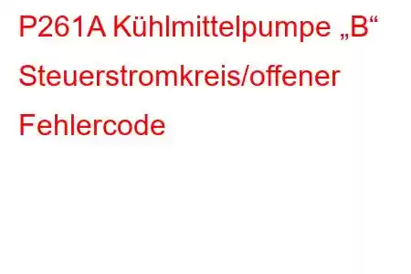 P261A Kühlmittelpumpe „B“ Steuerstromkreis/offener Fehlercode